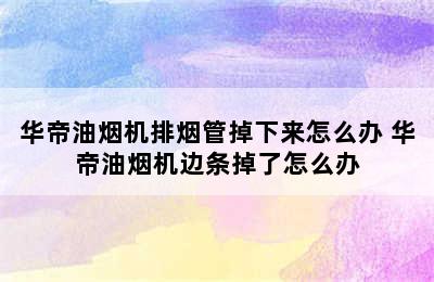 华帝油烟机排烟管掉下来怎么办 华帝油烟机边条掉了怎么办